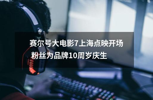 赛尔号大电影7上海点映开场 粉丝为品牌10周岁庆生-第1张-游戏资讯-龙启网络