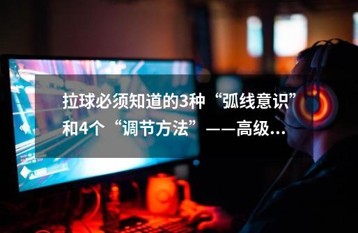 拉球必须知道的3种“弧线意识”和4个“调节方法”——高级篇-第1张-游戏资讯-龙启网络