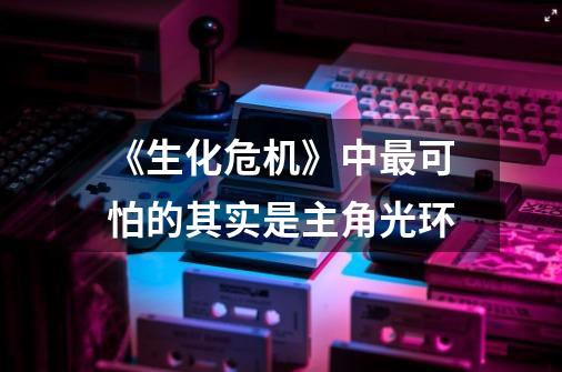 《生化危机》中最可怕的其实是主角光环-第1张-游戏资讯-龙启网络