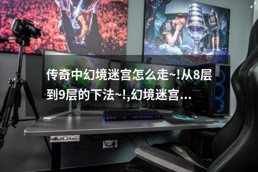 传奇中幻境迷宫怎么走~!从8层到9层的下法~!,幻境迷宫怎么回7-第1张-游戏资讯-龙启网络
