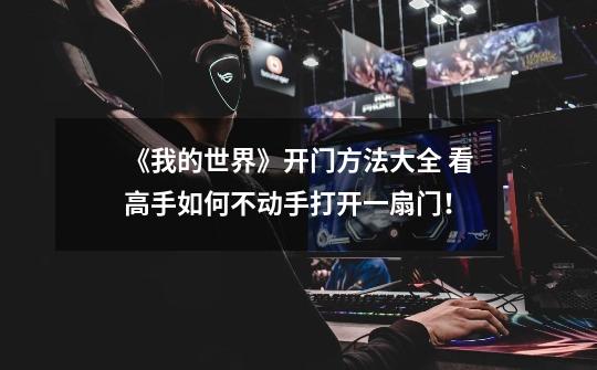 《我的世界》开门方法大全 看高手如何不动手打开一扇门!-第1张-游戏资讯-龙启网络