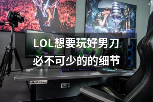 LOL想要玩好男刀必不可少的的细节-第1张-游戏资讯-龙启网络