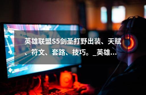 英雄联盟S5剑圣打野出装、天赋、符文、套路、技巧。_英雄联盟剑圣的出装顺序2020-第1张-游戏资讯-龙启网络