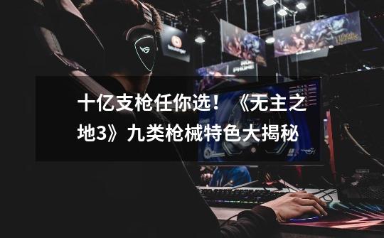 十亿支枪任你选!《无主之地3》九类枪械特色大揭秘-第1张-游戏资讯-龙启网络