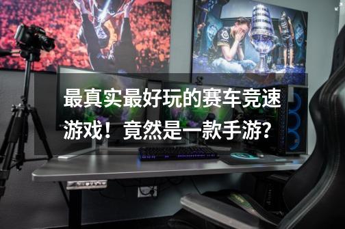 最真实最好玩的赛车竞速游戏!竟然是一款手游?-第1张-游戏资讯-龙启网络