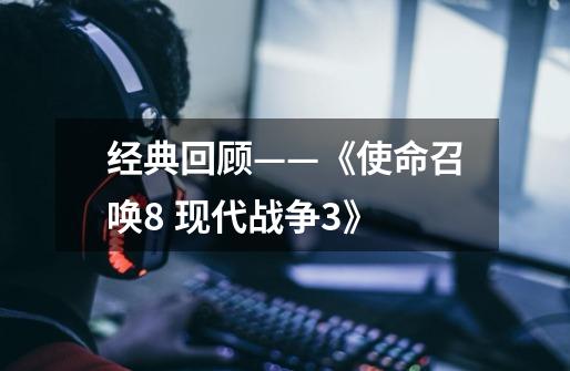 经典回顾——《使命召唤8 现代战争3》-第1张-游戏资讯-龙启网络