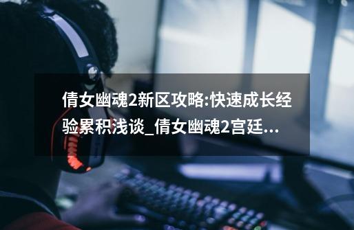 倩女幽魂2新区攻略:快速成长经验累积浅谈_倩女幽魂2宫廷秘史小任务攻略-第1张-游戏资讯-龙启网络