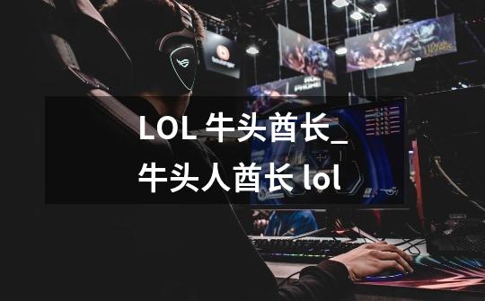 LOL 牛头酋长_牛头人酋长 lol-第1张-游戏资讯-龙启网络