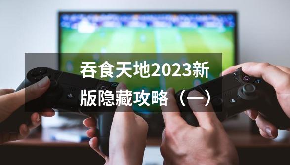 吞食天地2023新版隐藏攻略(一)-第1张-游戏资讯-龙启网络