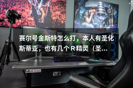 赛尔号金斯特怎么打,本人有圣化斯蒂亚,也有几个R精灵(圣光灵王,斗神瑞尔斯,神哈迪斯,张飞,幻影蝶_赛尔号斯特尔怎么得-第1张-游戏资讯-龙启网络