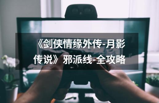 《剑侠情缘外传-月影传说》邪派线-全攻略-第1张-游戏资讯-龙启网络