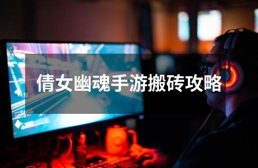 倩女幽魂手游搬砖攻略-第1张-游戏资讯-龙启网络