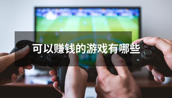 可以赚钱的游戏有哪些-第1张-游戏资讯-龙启网络