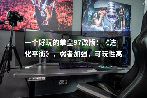 一个好玩的拳皇97改版:《进化平衡》,弱者加强,可玩性高-第1张-游戏资讯-龙启网络