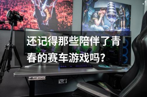 还记得那些陪伴了青春的赛车游戏吗?-第1张-游戏资讯-龙启网络
