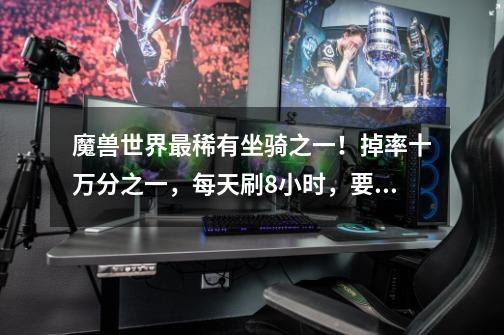 魔兽世界最稀有坐骑之一!掉率十万分之一,每天刷8小时,要刷1年-第1张-游戏资讯-龙启网络