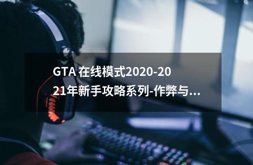 GTA 在线模式2020-2021年新手攻略系列-作弊与反作弊(一)-第1张-游戏资讯-龙启网络
