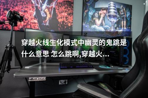 穿越火线生化模式中幽灵的鬼跳是什么意思 怎么跳啊,穿越火线鬼跳是什么-第1张-游戏资讯-龙启网络