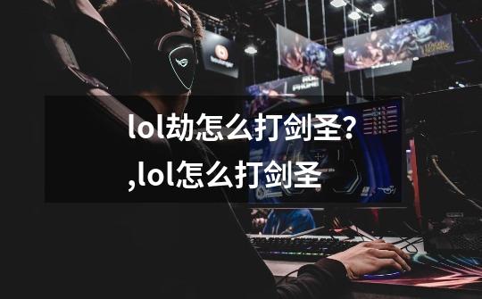 lol劫怎么打剑圣?,lol怎么打剑圣-第1张-游戏资讯-龙启网络