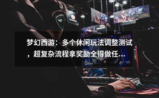 梦幻西游:多个休闲玩法调整测试,超复杂流程拿奖励全得做任务-第1张-游戏资讯-龙启网络