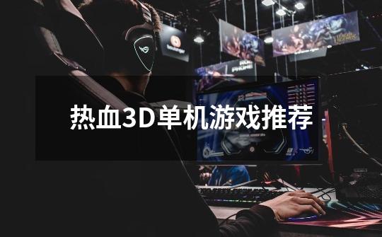 热血3D单机游戏推荐-第1张-游戏资讯-龙启网络