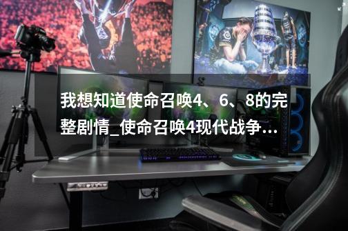 我想知道使命召唤4、6、8的完整剧情_使命召唤4现代战争剧情时间-第1张-游戏资讯-龙启网络