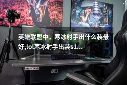 英雄联盟中,寒冰射手出什么装最好,lol寒冰射手出装s13-第1张-游戏资讯-龙启网络