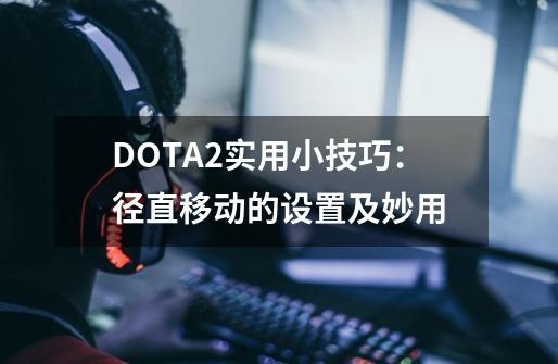 DOTA2实用小技巧:径直移动的设置及妙用-第1张-游戏资讯-龙启网络