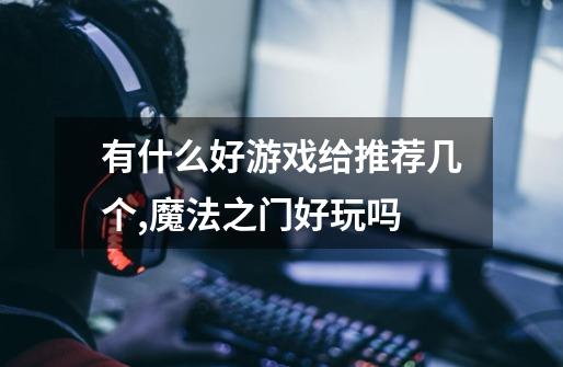 有什么好游戏给推荐几个,魔法之门好玩吗-第1张-游戏资讯-龙启网络