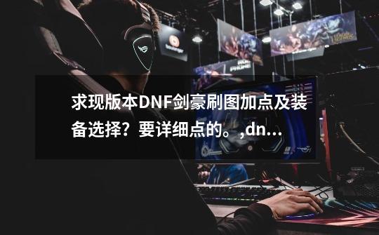 求现版本DNF剑豪刷图加点及装备选择?要详细点的。,dnf剑豪刷图加点100级-第1张-游戏资讯-龙启网络