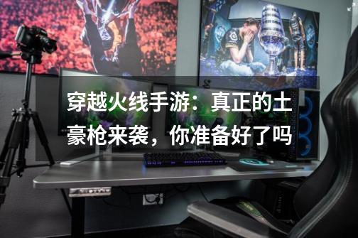 穿越火线手游:真正的土豪枪来袭,你准备好了吗-第1张-游戏资讯-龙启网络