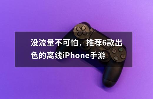 没流量不可怕，推荐6款出色的离线iPhone手游-第1张-游戏资讯-龙启网络