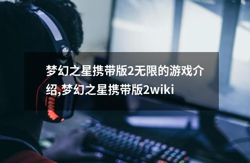 梦幻之星携带版2无限的游戏介绍,梦幻之星携带版2wiki-第1张-游戏资讯-龙启网络
