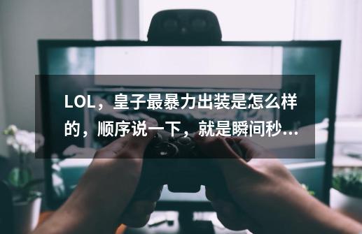 LOL,皇子最暴力出装是怎么样的,顺序说一下,就是瞬间秒人型的。,德玛西亚皇子的出装-第1张-游戏资讯-龙启网络