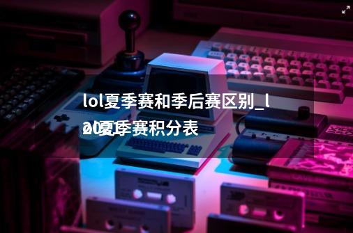 lol夏季赛和季后赛区别_lol夏季赛积分表
2021-第1张-游戏资讯-龙启网络