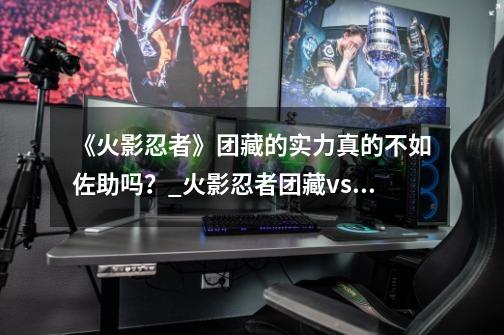 《火影忍者》团藏的实力真的不如佐助吗?_火影忍者团藏vs佐助-第1张-游戏资讯-龙启网络