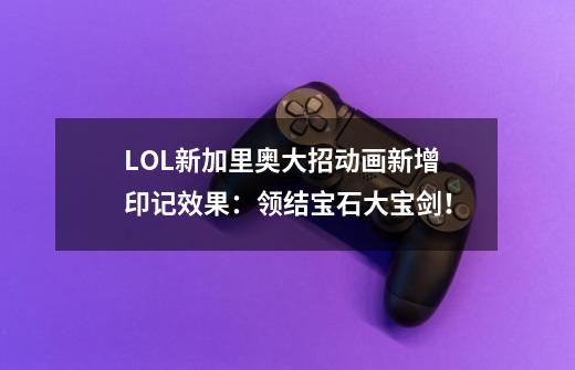 LOL新加里奥大招动画新增印记效果:领结宝石大宝剑!-第1张-游戏资讯-龙启网络