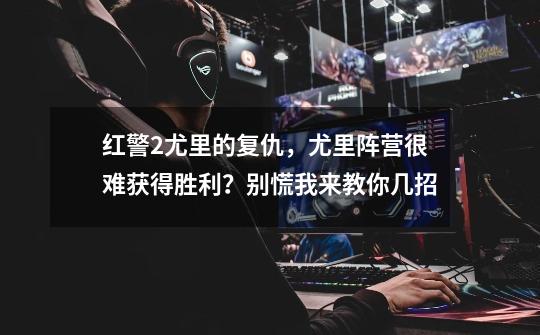 红警2尤里的复仇,尤里阵营很难获得胜利?别慌我来教你几招-第1张-游戏资讯-龙启网络