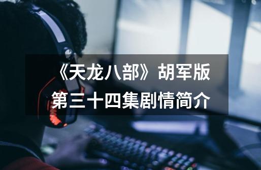 《天龙八部》胡军版第三十四集剧情简介-第1张-游戏资讯-龙启网络