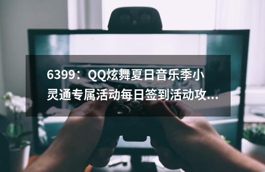 6399:QQ炫舞夏日音乐季小灵通专属活动每日签到活动攻略详解-第1张-游戏资讯-龙启网络