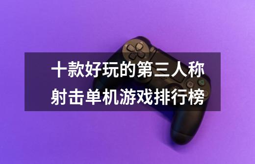 十款好玩的第三人称射击单机游戏排行榜-第1张-游戏资讯-龙启网络