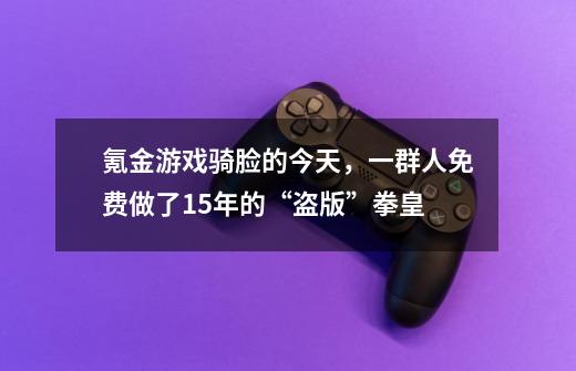 氪金游戏骑脸的今天,一群人免费做了15年的“盗版”拳皇-第1张-游戏资讯-龙启网络