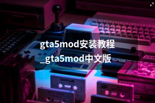 gta5mod安装教程_gta5mod中文版-第1张-游戏资讯-龙启网络