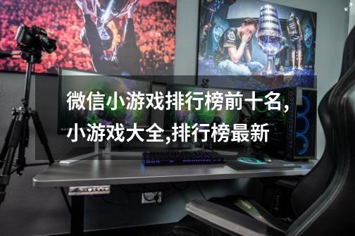 微信小游戏排行榜前十名,小游戏大全,排行榜最新-第1张-游戏资讯-龙启网络
