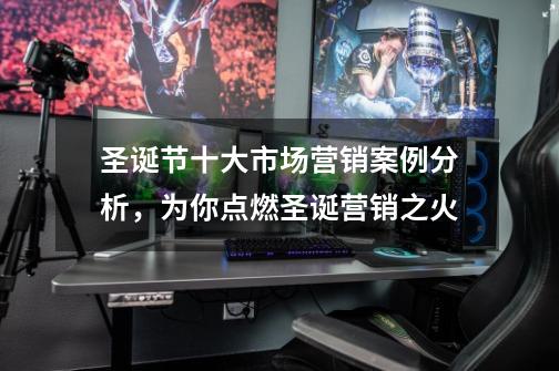 圣诞节十大市场营销案例分析,为你点燃圣诞营销之火-第1张-游戏资讯-龙启网络
