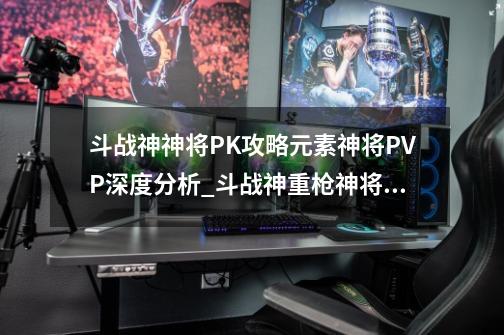 斗战神神将PK攻略元素神将PVP深度分析_斗战神重枪神将走火还是走电-第1张-游戏资讯-龙启网络