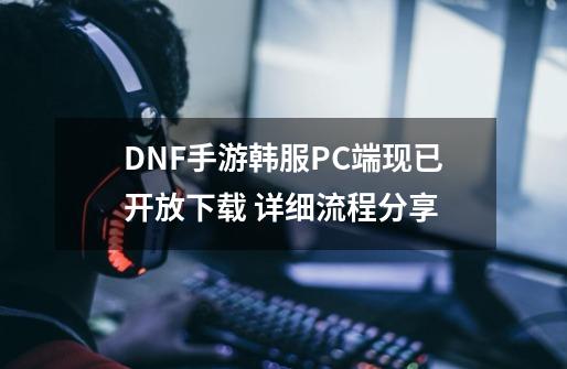 DNF手游韩服PC端现已开放下载 详细流程分享-第1张-游戏资讯-龙启网络