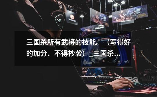 三国杀所有武将的技能。(写得好的加分、不得抄袭)_三国杀16血的武将-第1张-游戏资讯-龙启网络