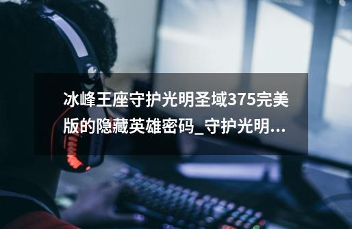 冰峰王座守护光明圣域3.75完美版的隐藏英雄密码_守护光明圣域隐藏-第1张-游戏资讯-龙启网络