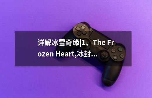 详解冰雪奇缘|1、The Frozen Heart,冰封之心含义是什么-第1张-游戏资讯-龙启网络
